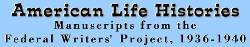 These life histories were compiled and transcribed by the staff of the Folklore Project of the Federal Writers' Project for the U.S. Works Progress (later Work Projects) Administration (WPA) from 1936-1940. The Library of Congress collection includes 2,900 documents representing the work of over 300 writers from 24 states.