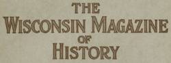 The Wisconsin Magazine Of History Archives makes available more than 2,000 feature articles totaling over 35,000 pages, exactly as they originally appeared in the Wisconsin Magazine of History. The entire archive of previous issues, back to 1917, has been made available online...